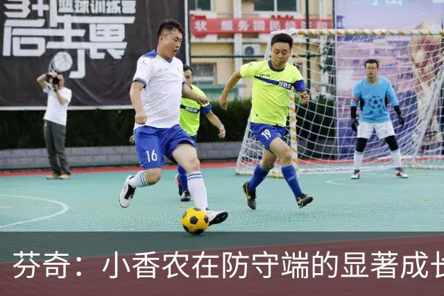 芬奇：小香农在防守端的显著成长与定位能力提升